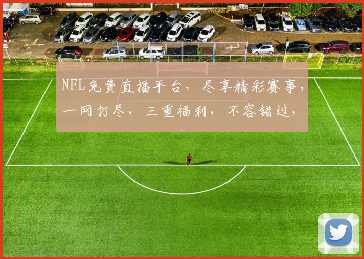 NFL免费直播平台，尽享精彩赛事，一网打尽，三重福利，不容错过，快来体验