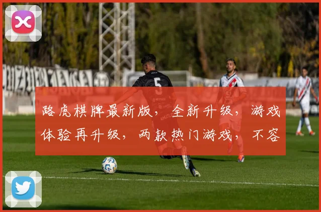 路虎棋牌最新版，全新升级，游戏体验再升级，两款热门游戏，不容错过，畅玩不停