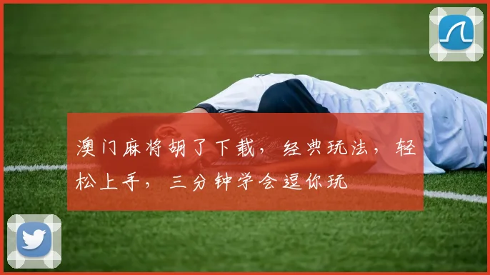 澳门麻将胡了下载，经典玩法，轻松上手，三分钟学会逗你玩