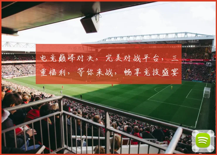 电竞巅峰对决，完美对战平台，三重福利，等你来战，畅享竞技盛宴，体验非凡刺激
