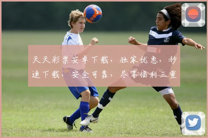 天天彩票安卓下载，独家优惠，秒速下载，安全可靠，尽享福利三重奏