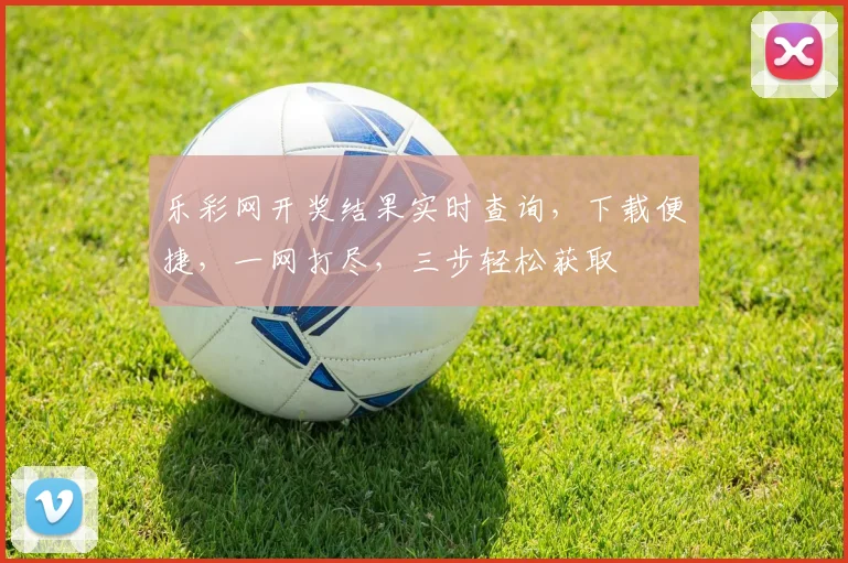 乐彩网开奖结果实时查询，下载便捷，一网打尽，三步轻松获取