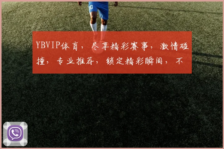 YBVIP体育，尽享精彩赛事，激情碰撞，专业推荐，锁定精彩瞬间，不容错过