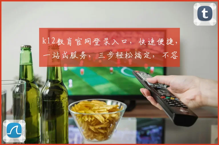 k12教育官网登录入口，快速便捷，一站式服务，三步轻松搞定，不容错过