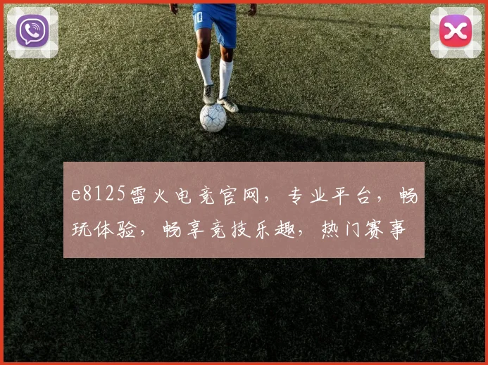 e8125雷火电竞官网，专业平台，畅玩体验，畅享竞技乐趣，热门赛事，一网打尽