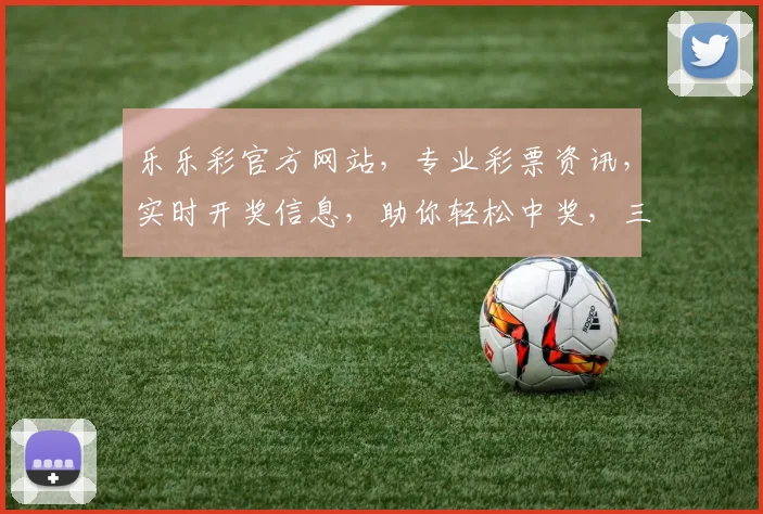 乐乐彩官方网站，专业彩票资讯，实时开奖信息，助你轻松中奖，三重惊喜等你来