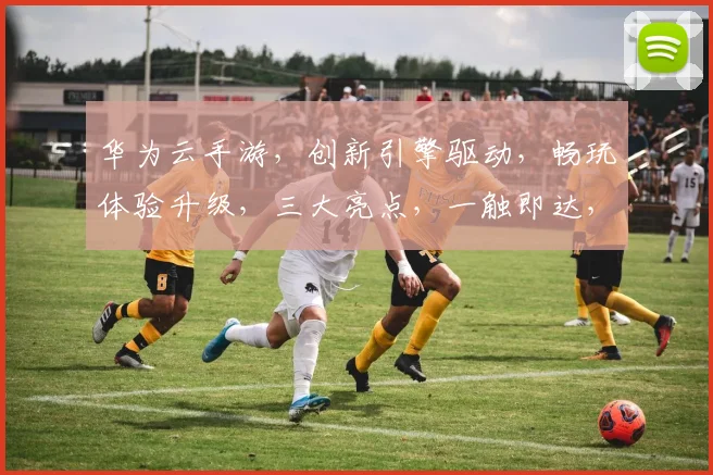 华为云手游，创新引擎驱动，畅玩体验升级，三大亮点，一触即达，领跑未来